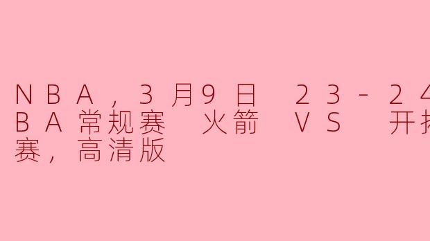NBA，3月9日 23-24赛季NBA常规赛 火箭 VS 开拓者，正赛，高清版
